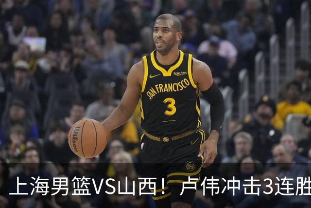 上海男篮VS山西！卢伟冲击3连胜，拉塞尔对位迪亚洛，央视直播